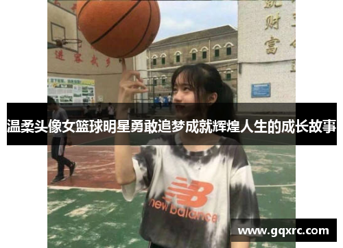 温柔头像女篮球明星勇敢追梦成就辉煌人生的成长故事